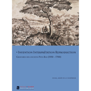 Invention Interpr&eacute;tation Reproduction: Gravures des anciens Pays-Bas (1550-1700) 