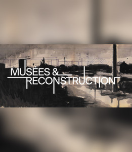 Mus&eacute;es & Reconstruction [&agrave; venir]